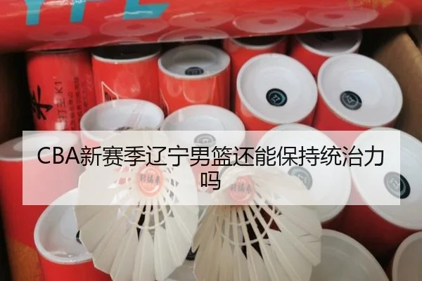 CBA新赛季辽宁男篮还能保持统治力吗