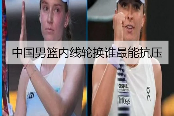 中国男篮内线轮换谁最能抗压